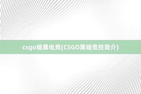 csgo暗黑电竞(CSGO黑暗竞技简介)