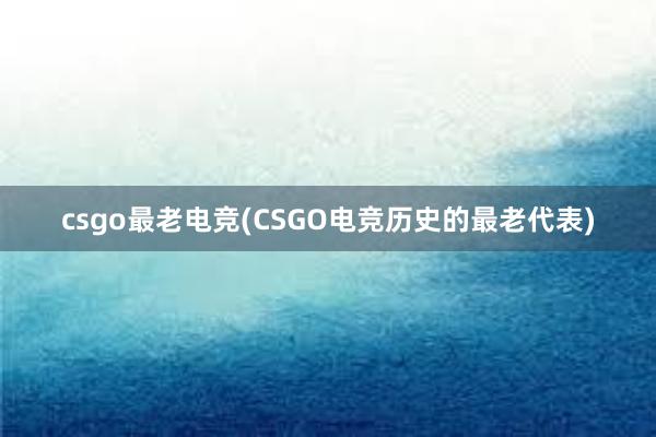 csgo最老电竞(CSGO电竞历史的最老代表)