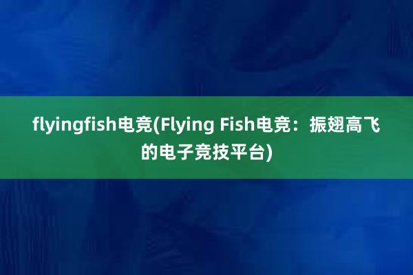 flyingfish电竞(Flying Fish电竞：振翅高飞的电子竞技平台)