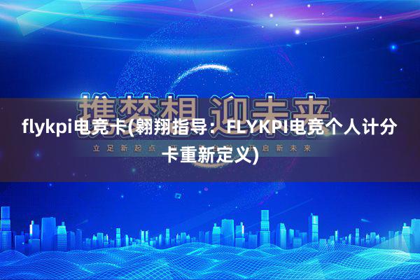 flykpi电竞卡(翱翔指导：FLYKPI电竞个人计分卡重新定义)