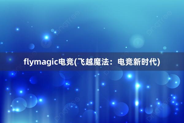 flymagic电竞(飞越魔法：电竞新时代)