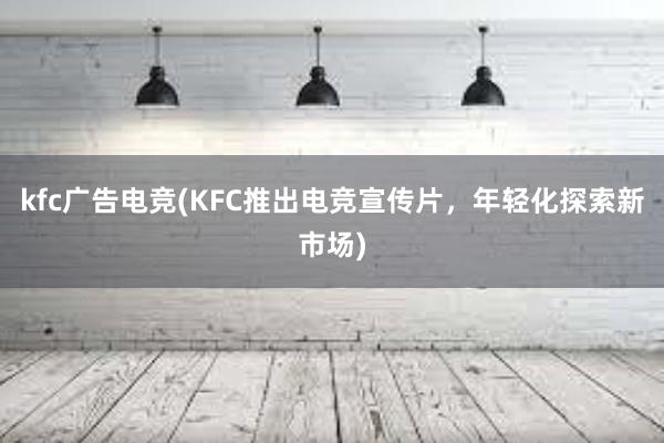 kfc广告电竞(KFC推出电竞宣传片，年轻化探索新市场)