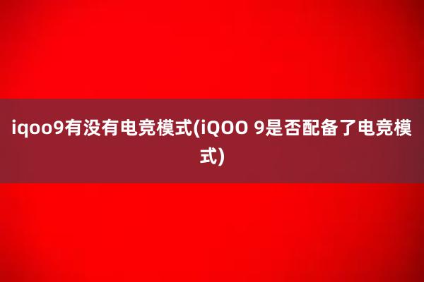 iqoo9有没有电竞模式(iQOO 9是否配备了电竞模式)