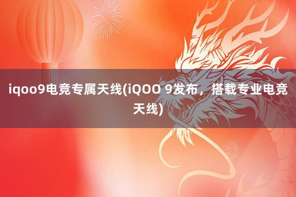 iqoo9电竞专属天线(iQOO 9发布，搭载专业电竞天线)