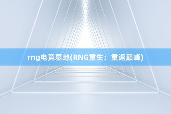 rng电竞墓地(RNG重生：重返巅峰)