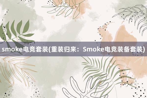 smoke电竞套装(重装归来：Smoke电竞装备套装)