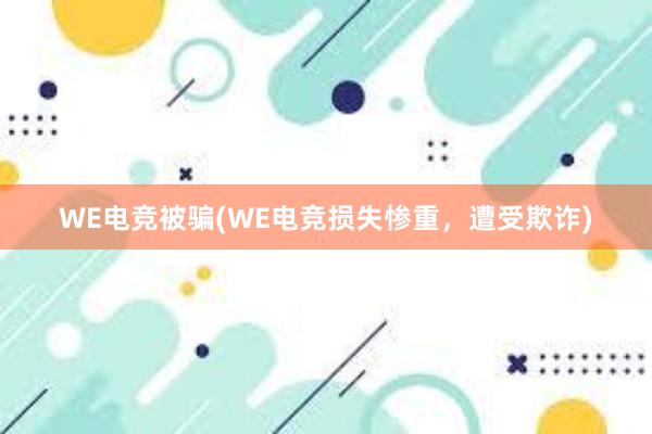 WE电竞被骗(WE电竞损失惨重，遭受欺诈)