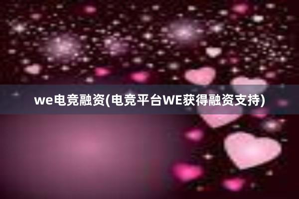 we电竞融资(电竞平台WE获得融资支持)