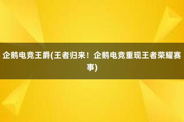 企鹅电竞王爵(王者归来！企鹅电竞重现王者荣耀赛事)