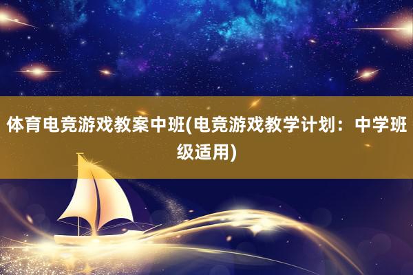 体育电竞游戏教案中班(电竞游戏教学计划：中学班级适用)