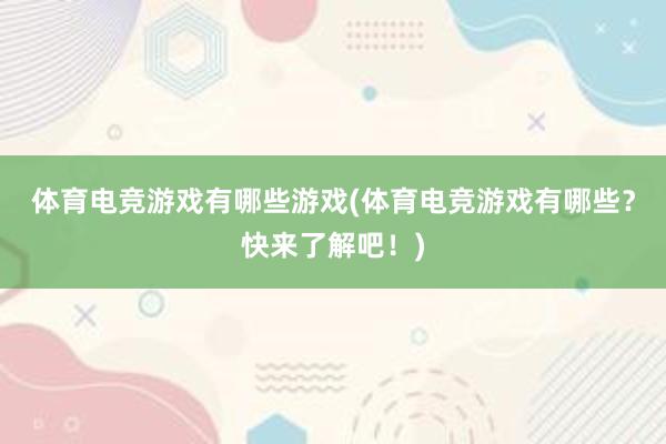 体育电竞游戏有哪些游戏(体育电竞游戏有哪些？快来了解吧！)