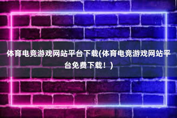 体育电竞游戏网站平台下载(体育电竞游戏网站平台免费下载！)