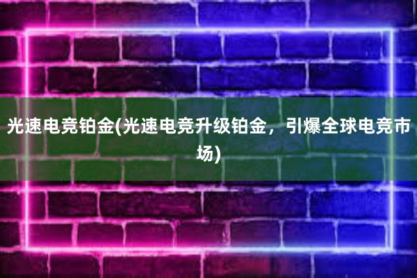 光速电竞铂金(光速电竞升级铂金，引爆全球电竞市场)