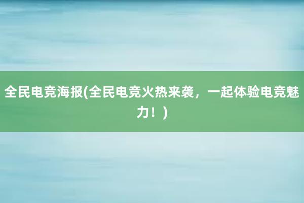 全民电竞海报(全民电竞火热来袭，一起体验电竞魅力！)