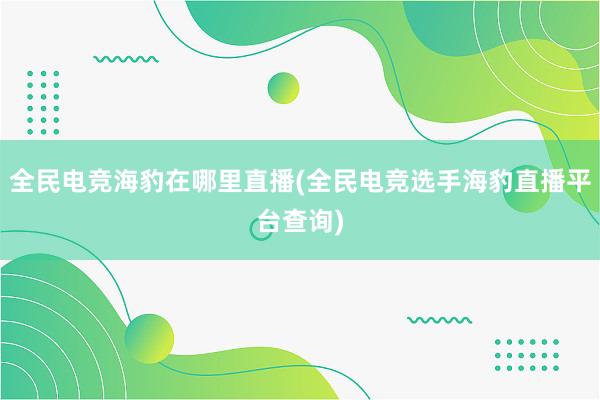 全民电竞海豹在哪里直播(全民电竞选手海豹直播平台查询)