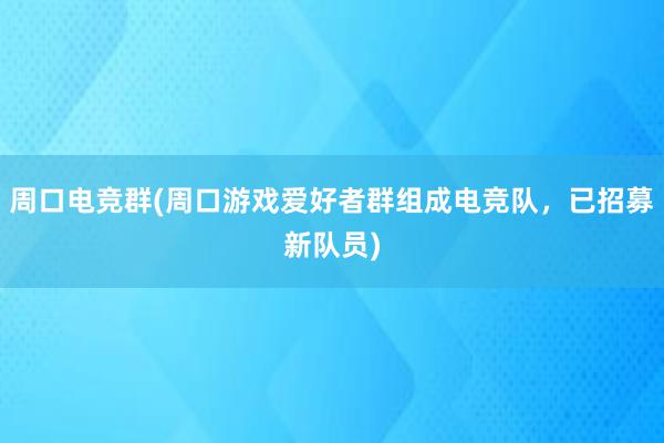 周口电竞群(周口游戏爱好者群组成电竞队，已招募新队员)