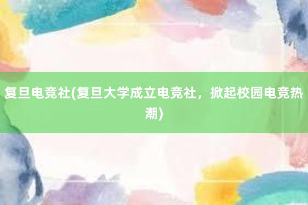 复旦电竞社(复旦大学成立电竞社，掀起校园电竞热潮)