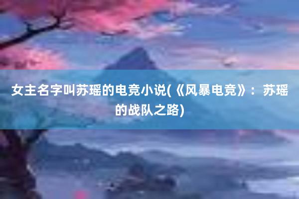 女主名字叫苏瑶的电竞小说(《风暴电竞》：苏瑶的战队之路)