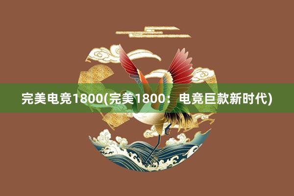 完美电竞1800(完美1800：电竞巨款新时代)