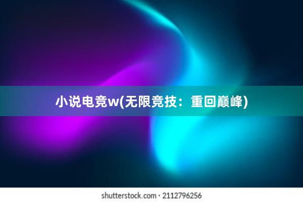 小说电竞w(无限竞技：重回巅峰)