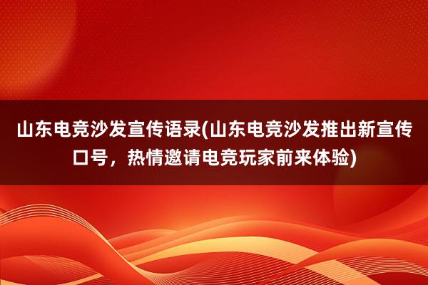 山东电竞沙发宣传语录(山东电竞沙发推出新宣传口号，热情邀请电竞玩家前来体验)