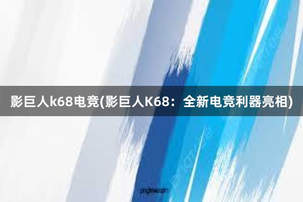 影巨人k68电竞(影巨人K68：全新电竞利器亮相)