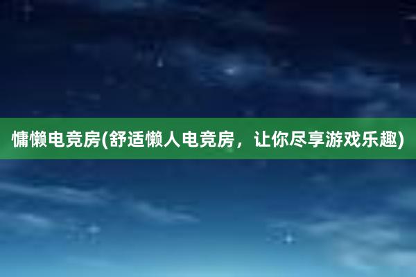 慵懒电竞房(舒适懒人电竞房，让你尽享游戏乐趣)