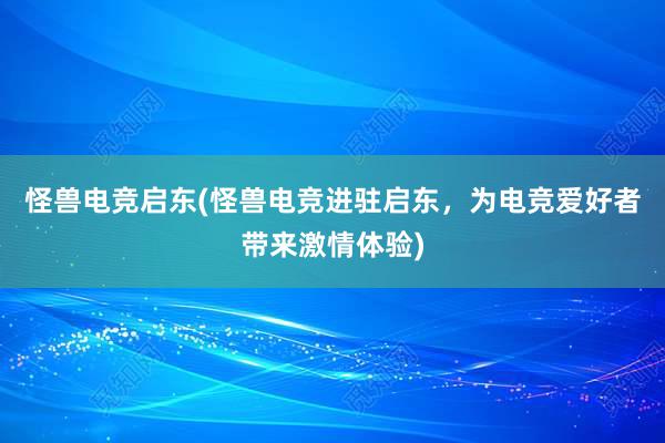 怪兽电竞启东(怪兽电竞进驻启东，为电竞爱好者带来激情体验)