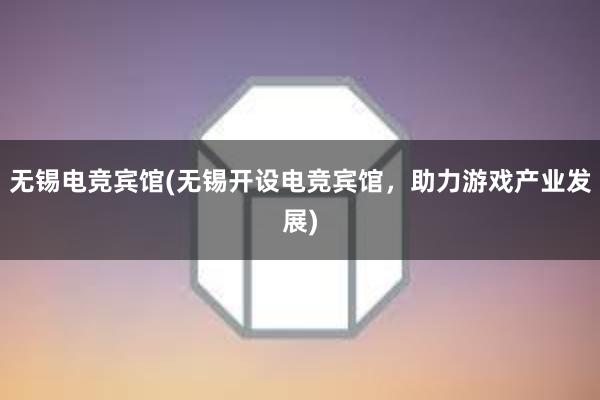 无锡电竞宾馆(无锡开设电竞宾馆，助力游戏产业发展)