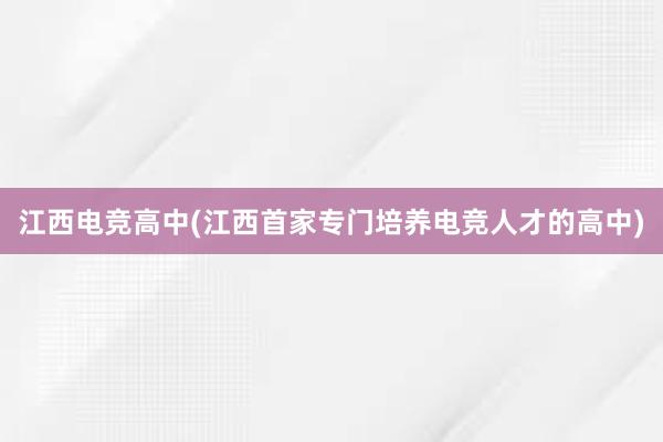 江西电竞高中(江西首家专门培养电竞人才的高中)