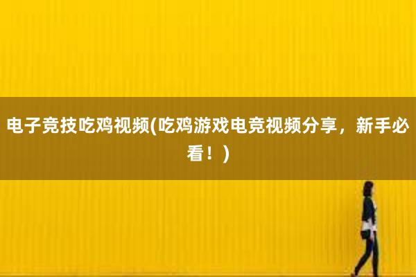 电子竞技吃鸡视频(吃鸡游戏电竞视频分享，新手必看！)