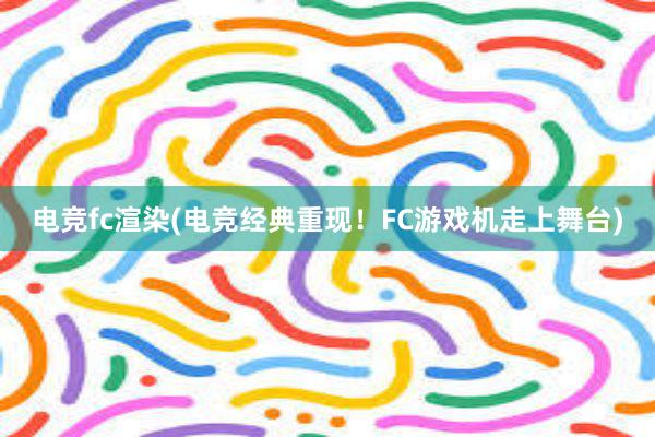 电竞fc渲染(电竞经典重现！FC游戏机走上舞台)