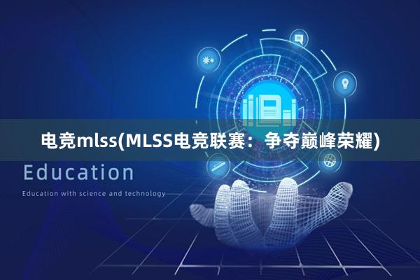 电竞mlss(MLSS电竞联赛：争夺巅峰荣耀)