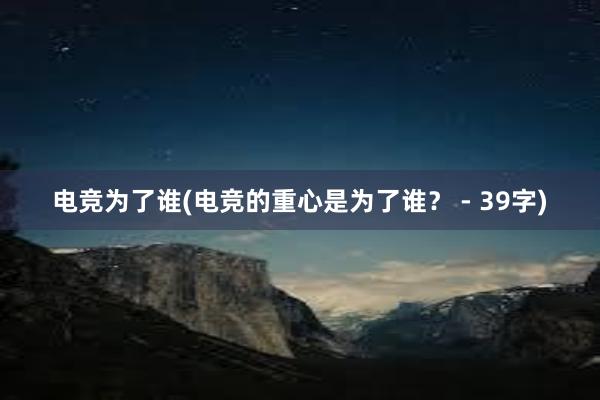 电竞为了谁(电竞的重心是为了谁？ - 39字)