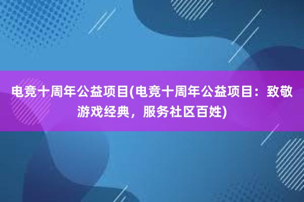 电竞十周年公益项目(电竞十周年公益项目：致敬游戏经典，服务社区百姓)