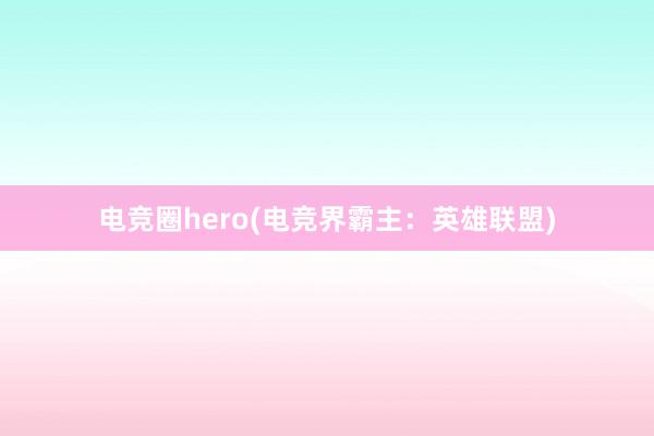 电竞圈hero(电竞界霸主：英雄联盟)