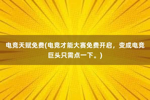 电竞天赋免费(电竞才能大赛免费开启，变成电竞巨头只需点一下。)