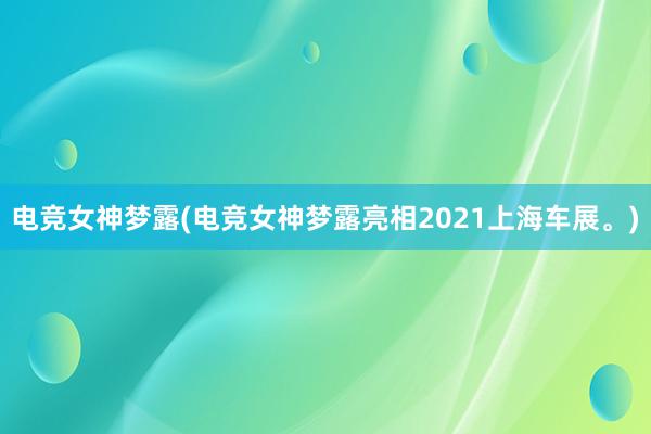 电竞女神梦露(电竞女神梦露亮相2021上海车展。)