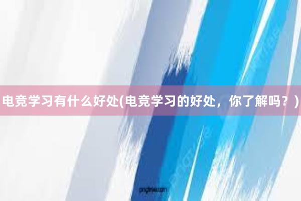 电竞学习有什么好处(电竞学习的好处，你了解吗？)