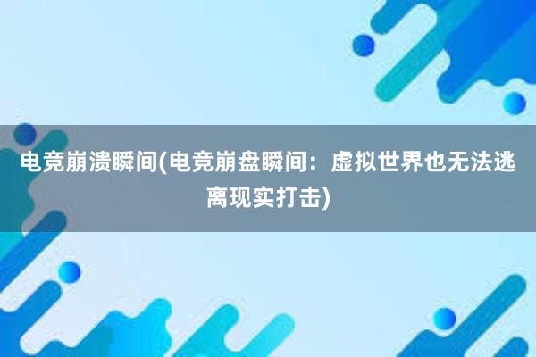 电竞崩溃瞬间(电竞崩盘瞬间：虚拟世界也无法逃离现实打击)