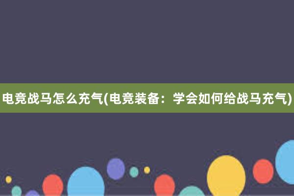 电竞战马怎么充气(电竞装备：学会如何给战马充气)