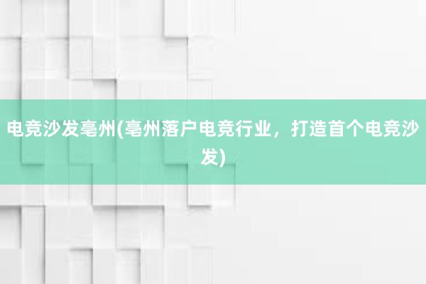 电竞沙发亳州(亳州落户电竞行业，打造首个电竞沙发)