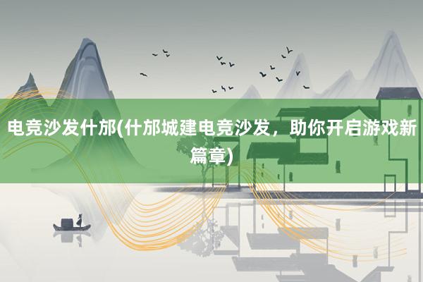 电竞沙发什邡(什邡城建电竞沙发，助你开启游戏新篇章)