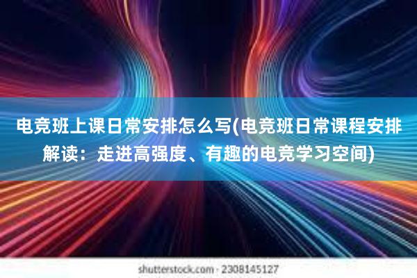 电竞班上课日常安排怎么写(电竞班日常课程安排解读：走进高强度、有趣的电竞学习空间)