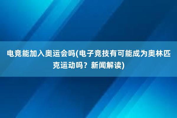 电竞能加入奥运会吗(电子竞技有可能成为奥林匹克运动吗？新闻解读)