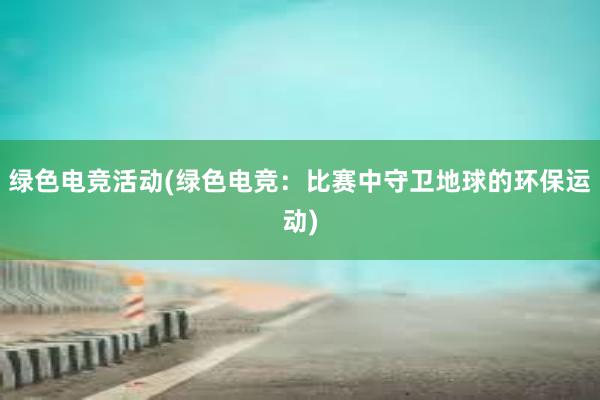 绿色电竞活动(绿色电竞：比赛中守卫地球的环保运动)