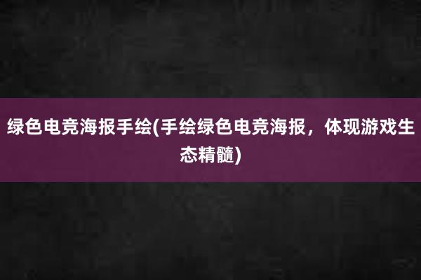 绿色电竞海报手绘(手绘绿色电竞海报，体现游戏生态精髓)