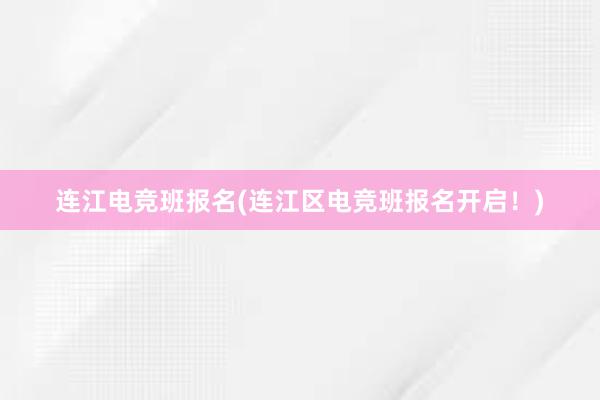 连江电竞班报名(连江区电竞班报名开启！)