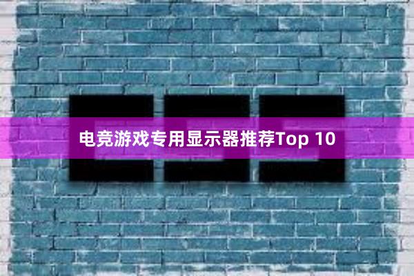 电竞游戏专用显示器推荐Top 10