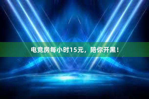 电竞房每小时15元，陪你开黑！